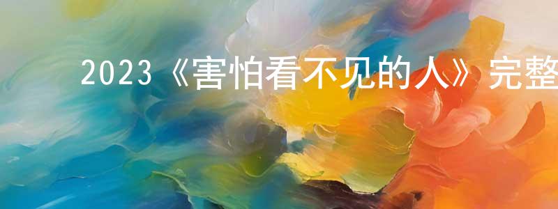 ﻿党彩云发布﻿2023《害怕看不见的人》完整版电影/在线观看/百度云-美剧天堂